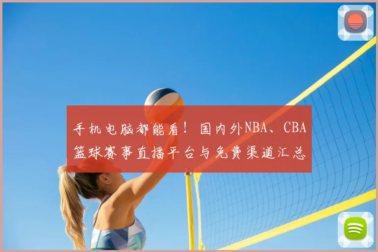 手机电脑都能看！国内外NBA、CBA篮球赛事直播平台与免费渠道汇总