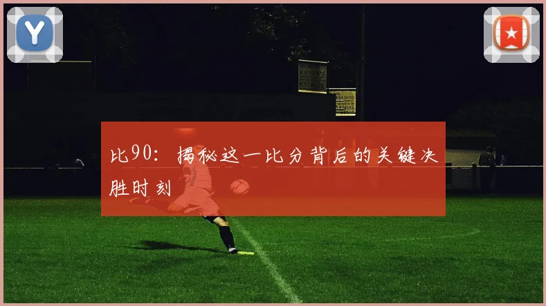 比90:揭秘这一比分背后的关键决胜时刻