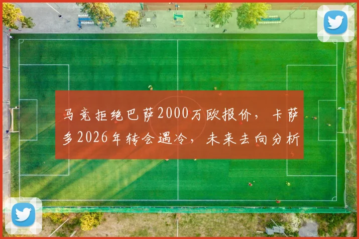 马竞拒绝巴萨2000万欧报价，卡萨多2026年转会遇冷，未来去向分析