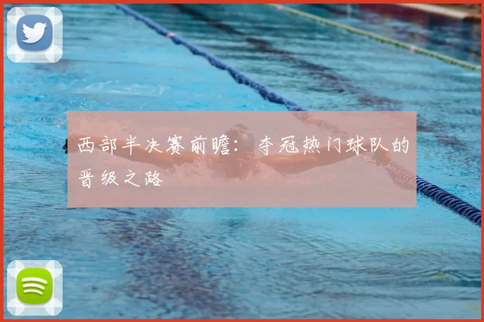 西部半决赛前瞻：夺冠热门球队的晋级之路